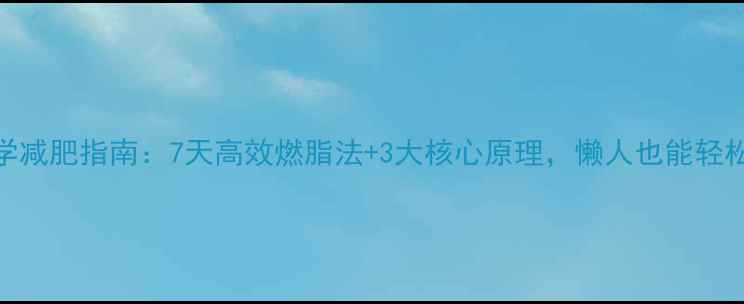 图片 夏季科学减肥指南：7天高效燃脂法+3大核心原理，懒人也能轻松瘦10斤