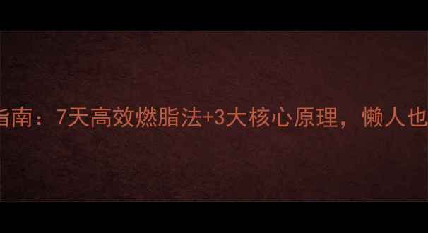 图片 夏季科学减肥指南：7天高效燃脂法+3大核心原理，懒人也能轻松瘦10斤2
