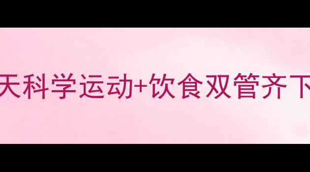 图片 夏季高效减肥计划：30天科学运动+饮食双管齐下，懒人也能轻松瘦15斤