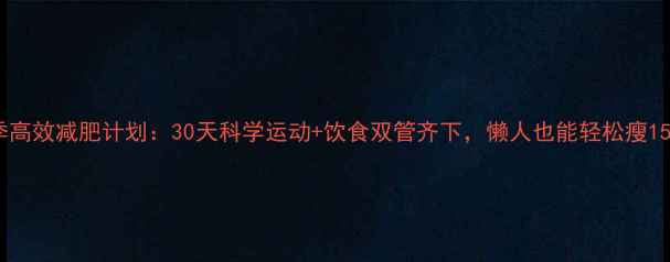 图片 夏季高效减肥计划：30天科学运动+饮食双管齐下，懒人也能轻松瘦15斤1