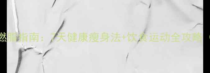 图片 夏季高效燃脂指南：7天健康瘦身法+饮食运动全攻略（附食谱）