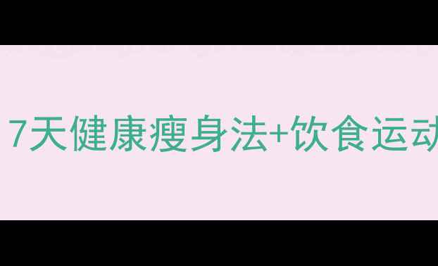 图片 夏季高效燃脂指南：7天健康瘦身法+饮食运动全攻略（附食谱）1
