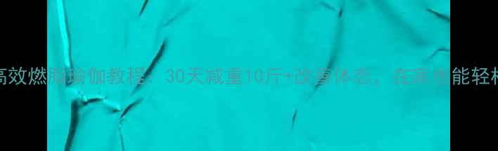 图片 夏季高效燃脂瑜伽教程：30天减重10斤+改善体态，在家也能轻松跟练