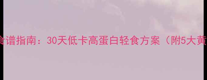 图片 夏季高效燃脂食谱指南：30天低卡高蛋白轻食方案（附5大黄金搭配法则）2