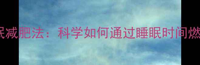 图片 夜间睡眠减肥法：科学如何通过睡眠时间燃烧脂肪1