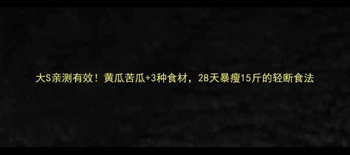 图片 大S亲测有效！黄瓜苦瓜+3种食材，28天暴瘦15斤的轻断食法