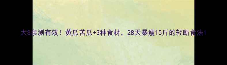 图片 大S亲测有效！黄瓜苦瓜+3种食材，28天暴瘦15斤的轻断食法1