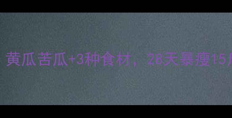 图片 大S亲测有效！黄瓜苦瓜+3种食材，28天暴瘦15斤的轻断食法2