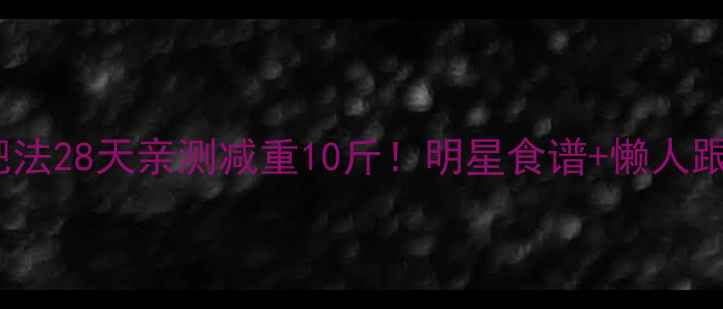 图片 大S健康减肥法28天亲测减重10斤！明星食谱+懒人跟练全公开🔥