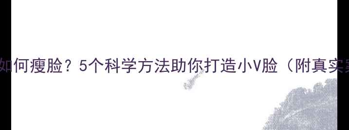 图片 大圆脸如何瘦脸？5个科学方法助你打造小V脸（附真实案例）2
