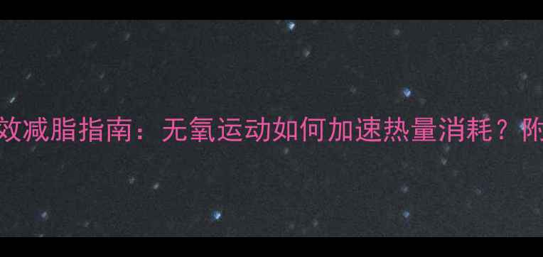 图片 大基数人士高效减脂指南：无氧运动如何加速热量消耗？附详细训练计划