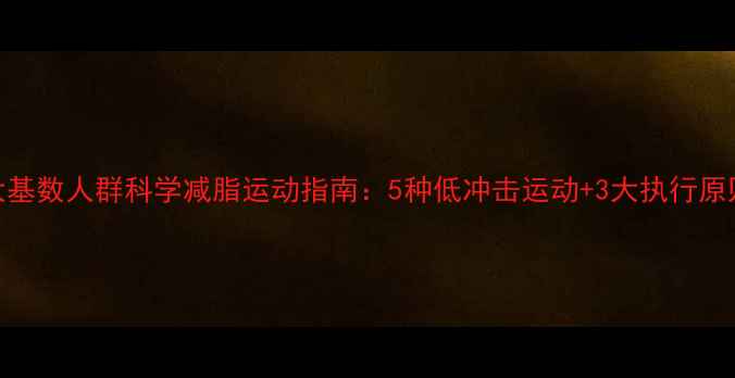 图片 大基数人群科学减脂运动指南：5种低冲击运动+3大执行原则