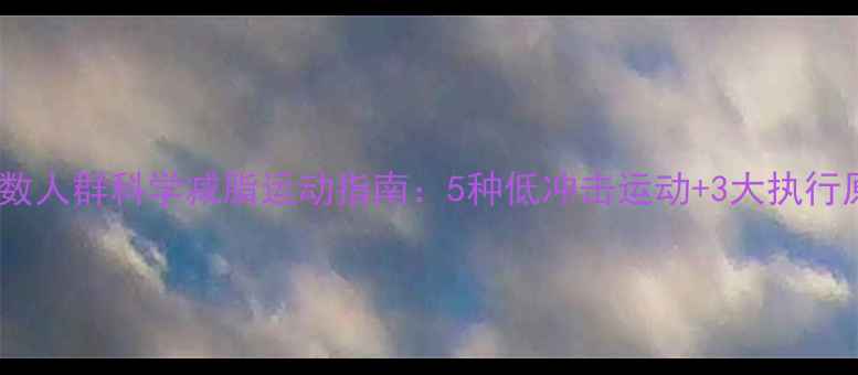 图片 大基数人群科学减脂运动指南：5种低冲击运动+3大执行原则1