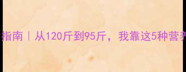 图片 大基数健身饮食指南｜从120斤到95斤，我靠这5种营养吃出易瘦体质1
