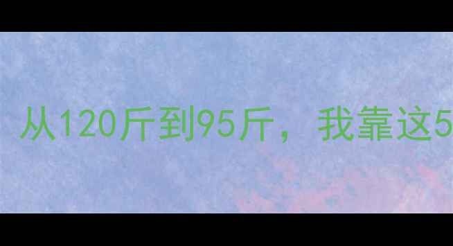 图片 大基数健身饮食指南｜从120斤到95斤，我靠这5种营养吃出易瘦体质2