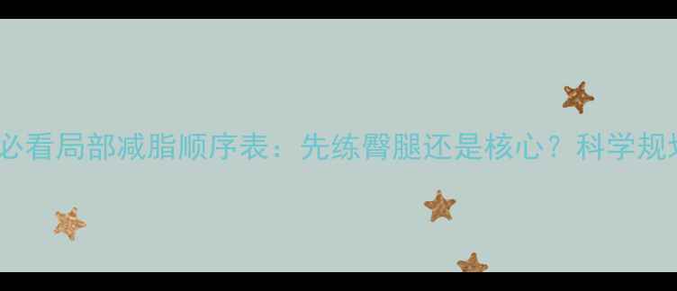 图片 大基数减肥必看局部减脂顺序表：先练臀腿还是核心？科学规划3周瘦5斤1