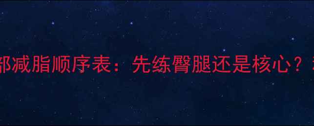 图片 大基数减肥必看局部减脂顺序表：先练臀腿还是核心？科学规划3周瘦5斤2