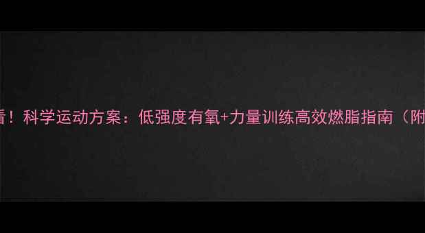 图片 大基数减肥必看！科学运动方案：低强度有氧+力量训练高效燃脂指南（附训练计划表）1