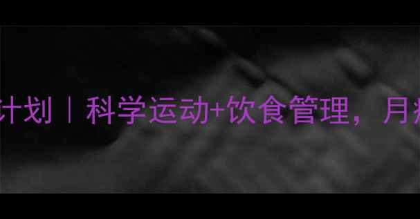 图片 大基数减脂30天计划｜科学运动+饮食管理，月瘦15斤不反弹！2