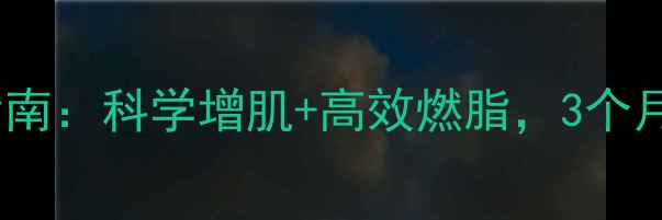 图片 大基数男生健身减肥指南：科学增肌+高效燃脂，3个月腰围降20cm真实记录1