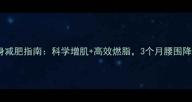 图片 大基数男生健身减肥指南：科学增肌+高效燃脂，3个月腰围降20cm真实记录2