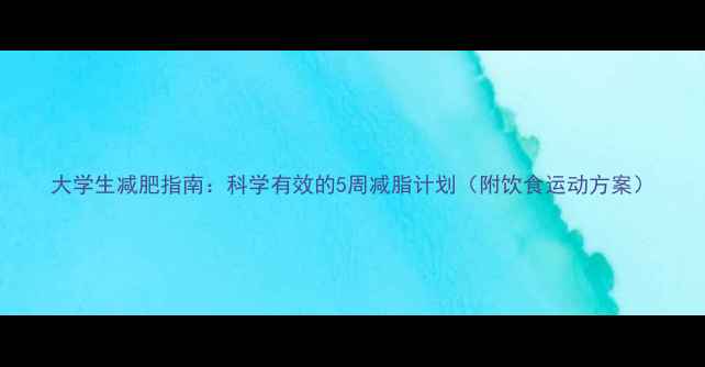 图片 大学生减肥指南：科学有效的5周减脂计划（附饮食运动方案）