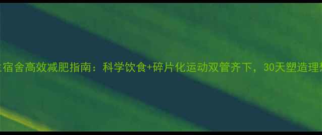 图片 大学生宿舍高效减肥指南：科学饮食+碎片化运动双管齐下，30天塑造理想体型