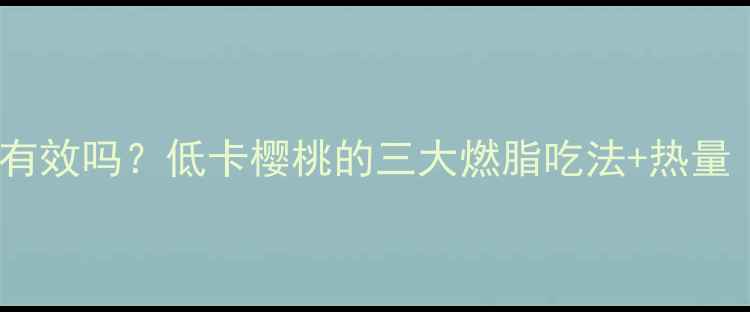 图片 大樱桃减肥有效吗？低卡樱桃的三大燃脂吃法+热量（附食谱）1