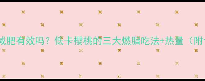 图片 大樱桃减肥有效吗？低卡樱桃的三大燃脂吃法+热量（附食谱）2
