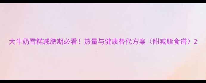 图片 大牛奶雪糕减肥期必看！热量与健康替代方案（附减脂食谱）2