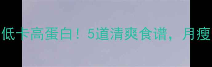 图片 大白菜豆腐低卡高蛋白！5道清爽食谱，月瘦10斤不反弹