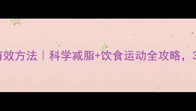 图片 大肚腩减肥最有效方法｜科学减脂+饮食运动全攻略，30天腰围小1圈1