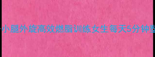图片 大腿内收+小腿外旋高效燃脂训练女生每天5分钟塑造漫画腿