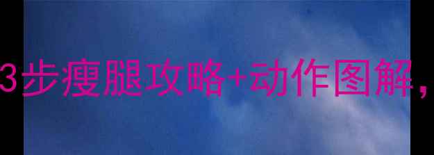 图片 大腿前侧肌肉太突出？3步瘦腿攻略+动作图解，轻松拥有纤细腿型！1