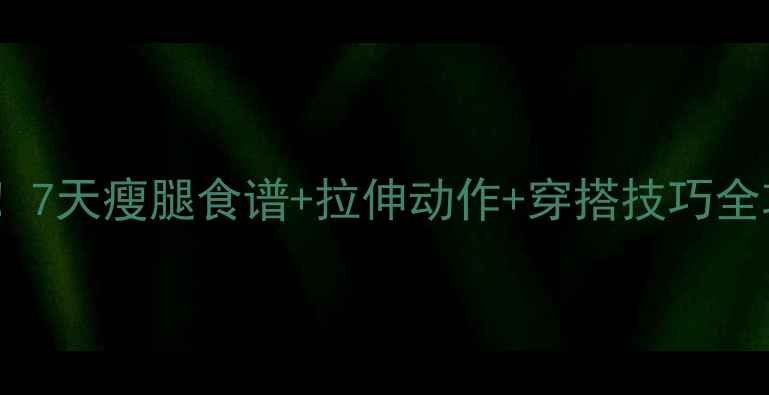 图片 大腿变细亲测有效！7天瘦腿食谱+拉伸动作+穿搭技巧全攻略（附对比图）1