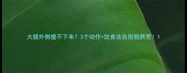 图片 大腿外侧瘦不下来？3个动作+饮食法告别假胯宽！1