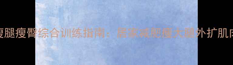 图片 大腿外扩矫正与瘦腿瘦臀综合训练指南：居家减肥瘦大腿外扩肌肉的5个有效动作2