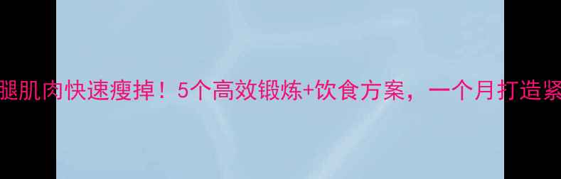 图片 大腿小腿肌肉快速瘦掉！5个高效锻炼+饮食方案，一个月打造紧致腿型