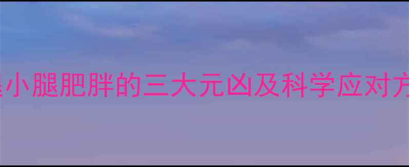 图片 大腿小腿肥胖的三大元凶及科学应对方案1