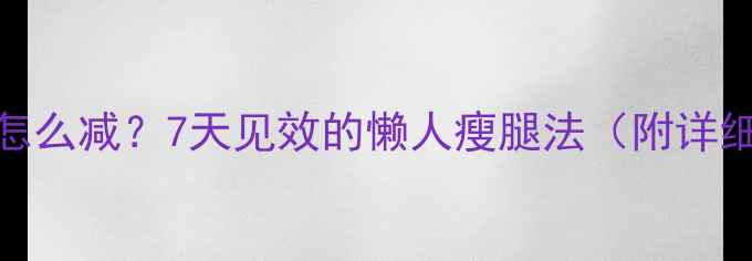 图片 大腿根赘肉怎么减？7天见效的懒人瘦腿法（附详细教程）💃🔥