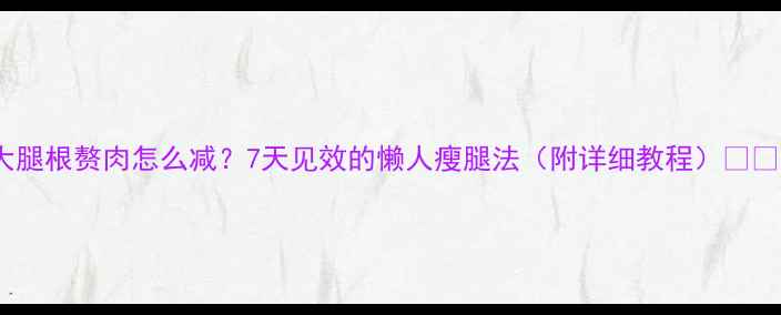 图片 大腿根赘肉怎么减？7天见效的懒人瘦腿法（附详细教程）💃🔥1
