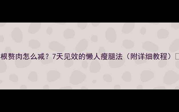图片 大腿根赘肉怎么减？7天见效的懒人瘦腿法（附详细教程）💃🔥2