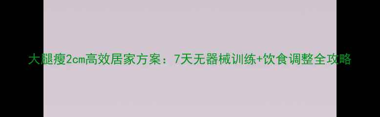 图片 大腿瘦2cm高效居家方案：7天无器械训练+饮食调整全攻略