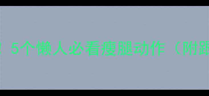 图片 大腿瘦3cm！5个懒人必看瘦腿动作（附跟练视频）1