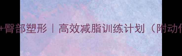 图片 大腿瘦腿+臀部塑形｜高效减脂训练计划（附动作图解）2