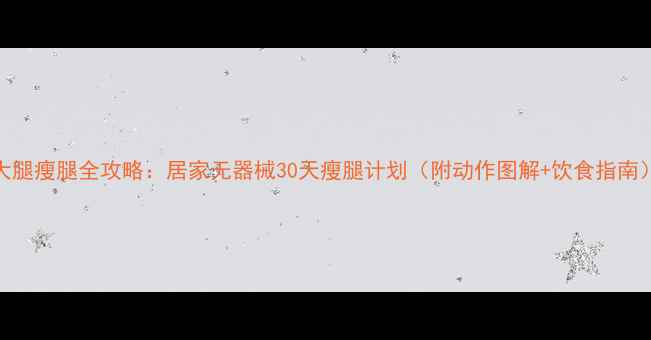 图片 大腿瘦腿全攻略：居家无器械30天瘦腿计划（附动作图解+饮食指南）