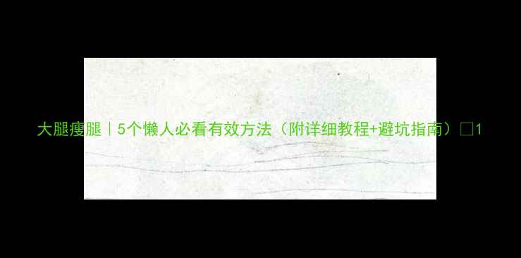 图片 大腿瘦腿｜5个懒人必看有效方法（附详细教程+避坑指南）✨1