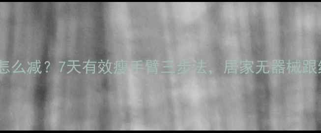 图片 大臂肉怎么减？7天有效瘦手臂三步法，居家无器械跟练指南1