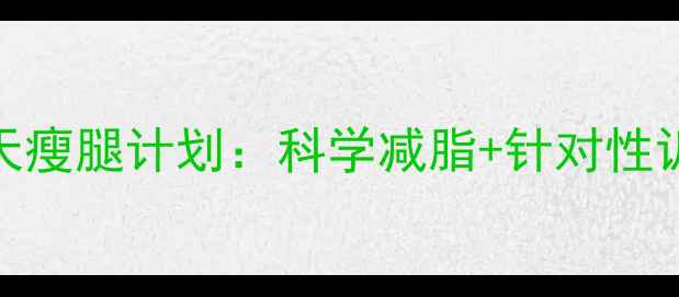 图片 大象腿到漫画腿！30天瘦腿计划：科学减脂+针对性训练+饮食调整全攻略1