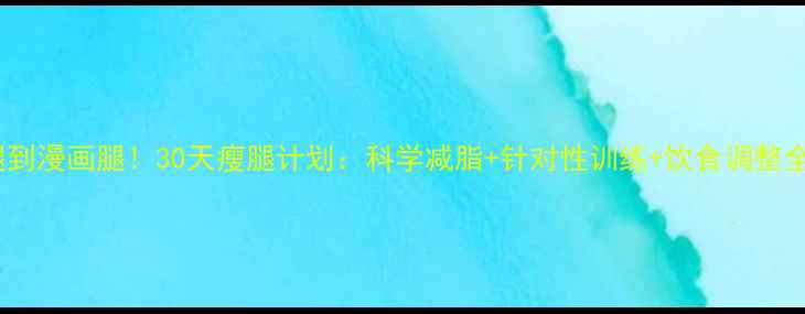 图片 大象腿到漫画腿！30天瘦腿计划：科学减脂+针对性训练+饮食调整全攻略2